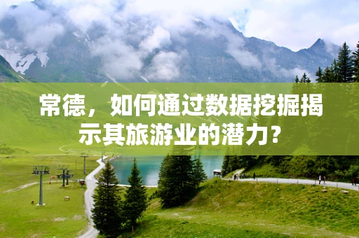 常德，如何通过数据挖掘揭示其旅游业的潜力？