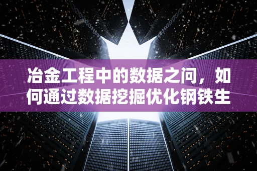 冶金工程中的数据之问，如何通过数据挖掘优化钢铁生产流程？