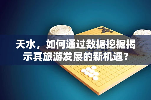 天水，如何通过数据挖掘揭示其旅游发展的新机遇？