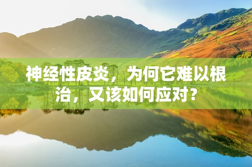 神经性皮炎，为何它难以根治，又该如何应对？