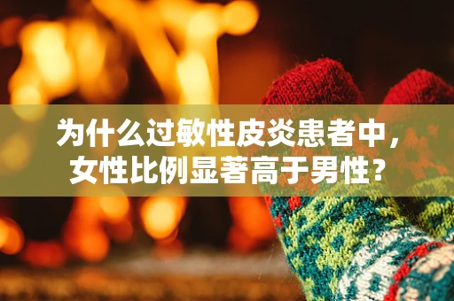 为什么过敏性皮炎患者中，女性比例显著高于男性？