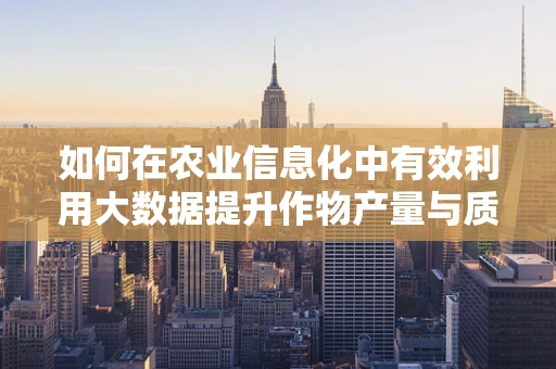 如何在农业信息化中有效利用大数据提升作物产量与质量？