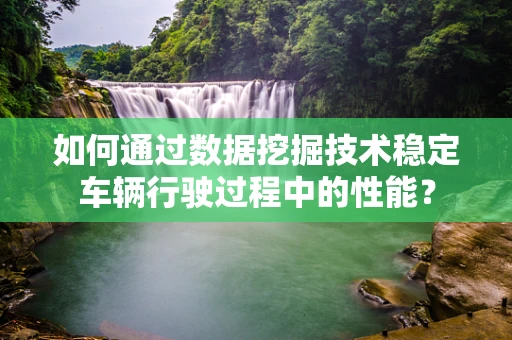 如何通过数据挖掘技术稳定车辆行驶过程中的性能？