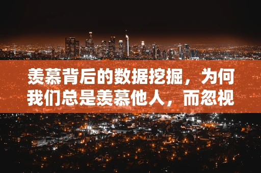 羡慕背后的数据挖掘，为何我们总是羡慕他人，而忽视自己的幸福？