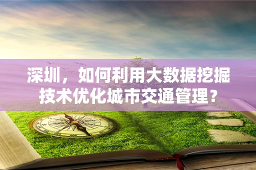 深圳，如何利用大数据挖掘技术优化城市交通管理？