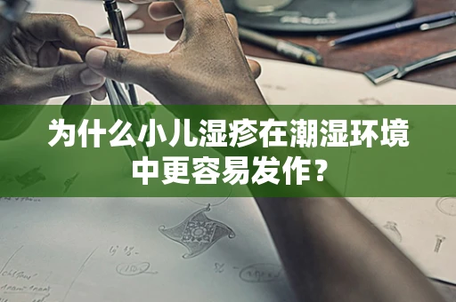 为什么小儿湿疹在潮湿环境中更容易发作？