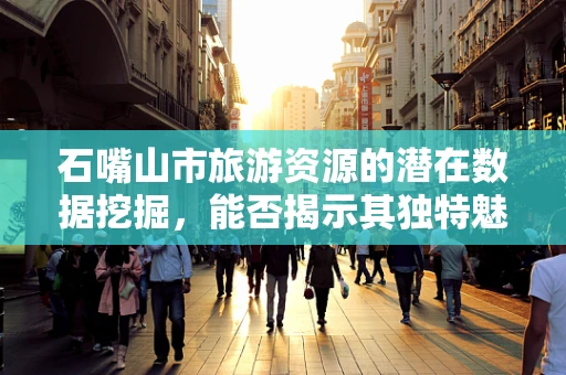 石嘴山市旅游资源的潜在数据挖掘，能否揭示其独特魅力？