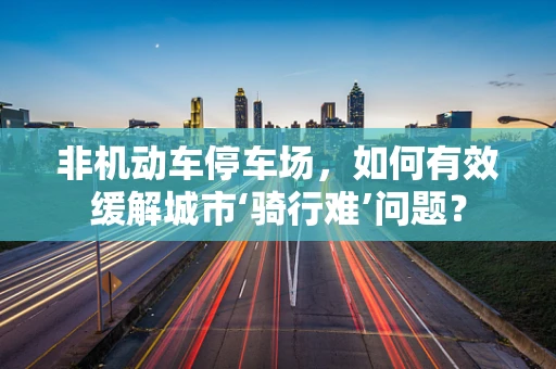 非机动车停车场，如何有效缓解城市‘骑行难’问题？