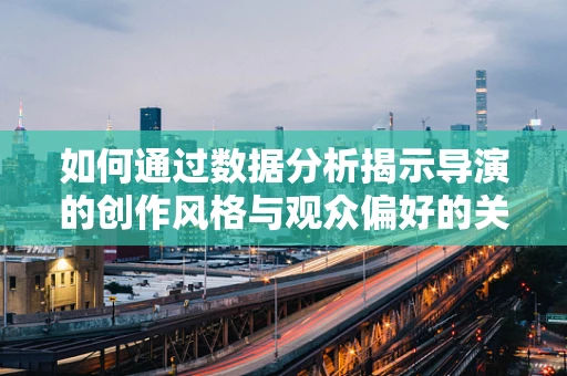如何通过数据分析揭示导演的创作风格与观众偏好的关系？