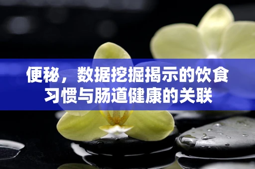 便秘，数据挖掘揭示的饮食习惯与肠道健康的关联