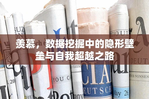 羡慕，数据挖掘中的隐形壁垒与自我超越之路