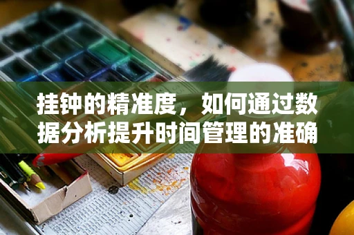 挂钟的精准度，如何通过数据分析提升时间管理的准确性？