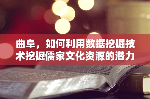 曲阜，如何利用数据挖掘技术挖掘儒家文化资源的潜力？