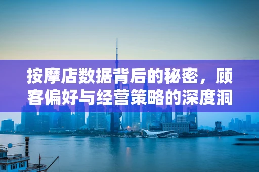 按摩店数据背后的秘密，顾客偏好与经营策略的深度洞察