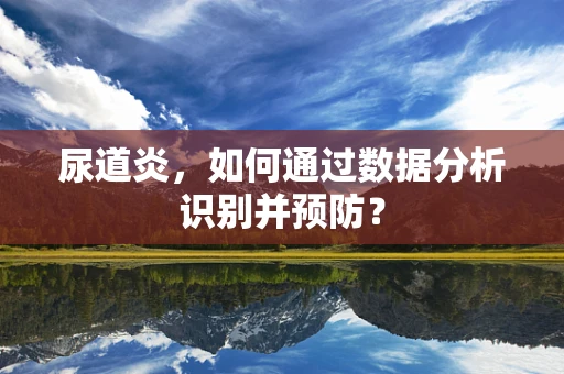 尿道炎，如何通过数据分析识别并预防？