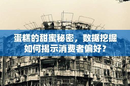 蛋糕的甜蜜秘密，数据挖掘如何揭示消费者偏好？