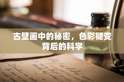 古壁画中的秘密，色彩褪变背后的科学