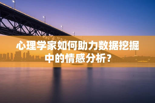 心理学家如何助力数据挖掘中的情感分析？
