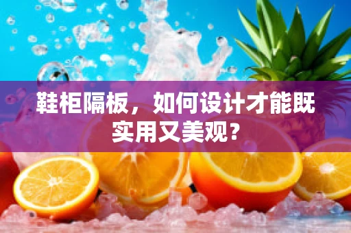 鞋柜隔板，如何设计才能既实用又美观？