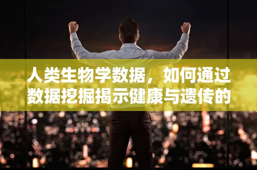 人类生物学数据，如何通过数据挖掘揭示健康与遗传的复杂关系？