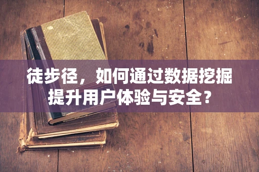 徒步径，如何通过数据挖掘提升用户体验与安全？