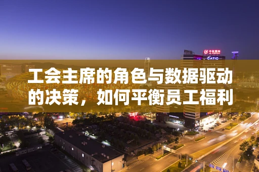 工会主席的角色与数据驱动的决策，如何平衡员工福利与组织效率？