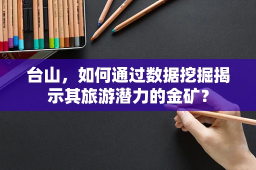 台山，如何通过数据挖掘揭示其旅游潜力的金矿？