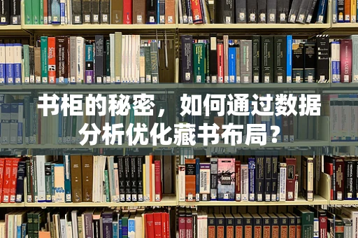 书柜的秘密，如何通过数据分析优化藏书布局？