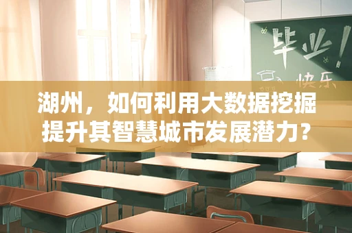 湖州，如何利用大数据挖掘提升其智慧城市发展潜力？
