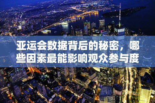 亚运会数据背后的秘密，哪些因素最能影响观众参与度？