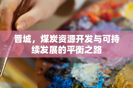 晋城，煤炭资源开发与可持续发展的平衡之路