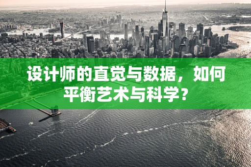 设计师的直觉与数据，如何平衡艺术与科学？