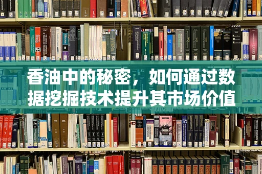 香油中的秘密，如何通过数据挖掘技术提升其市场价值？