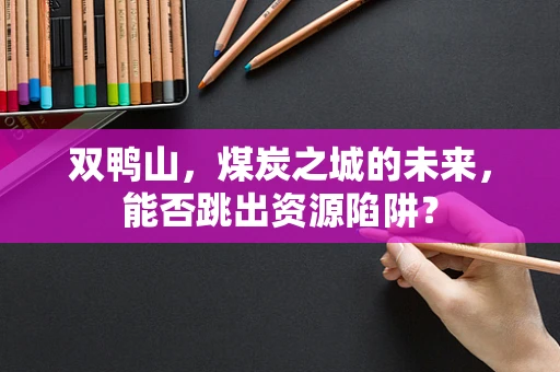 双鸭山，煤炭之城的未来，能否跳出资源陷阱？