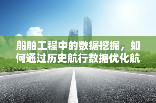 船舶工程中的数据挖掘，如何通过历史航行数据优化航线设计？