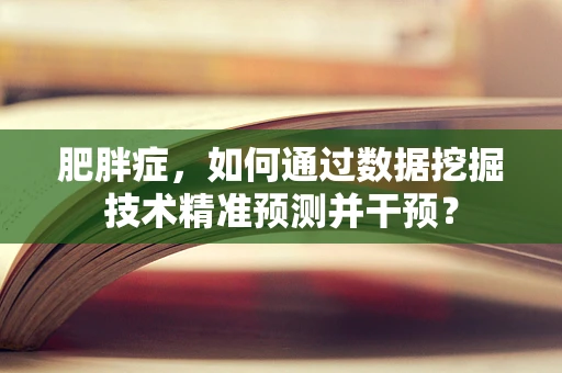 肥胖症，如何通过数据挖掘技术精准预测并干预？