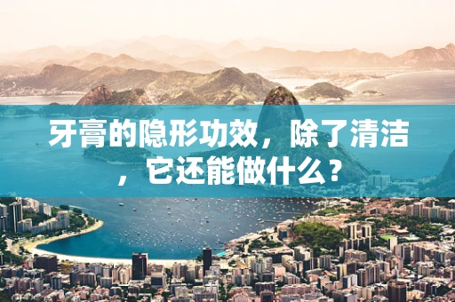 牙膏的隐形功效，除了清洁，它还能做什么？