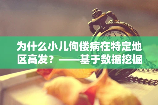 为什么小儿佝偻病在特定地区高发？——基于数据挖掘的探索