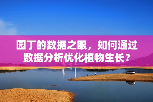 园丁的数据之眼，如何通过数据分析优化植物生长？