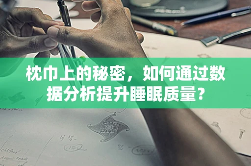 枕巾上的秘密，如何通过数据分析提升睡眠质量？