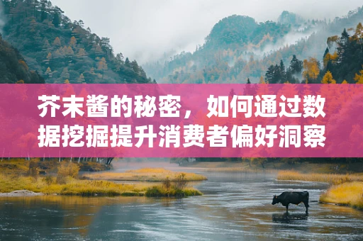 芥末酱的秘密，如何通过数据挖掘提升消费者偏好洞察？