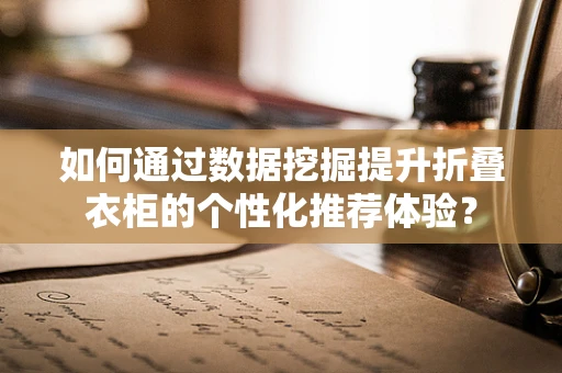 如何通过数据挖掘提升折叠衣柜的个性化推荐体验？