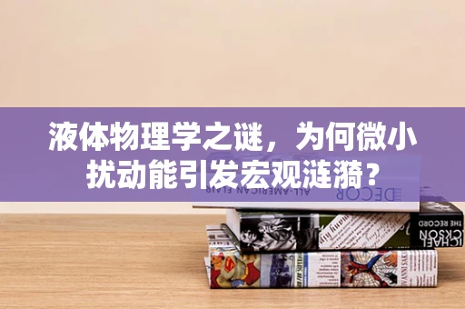 液体物理学之谜，为何微小扰动能引发宏观涟漪？