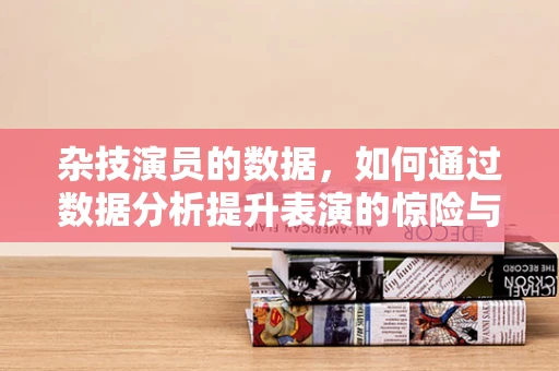 杂技演员的数据，如何通过数据分析提升表演的惊险与观赏性？
