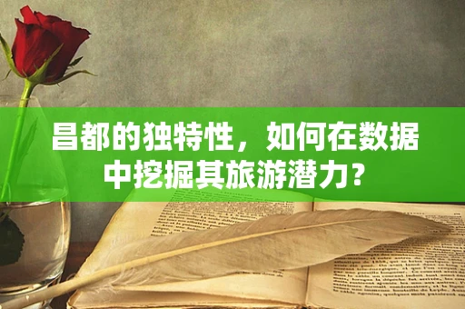 昌都的独特性，如何在数据中挖掘其旅游潜力？