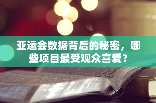 亚运会数据背后的秘密，哪些项目最受观众喜爱？
