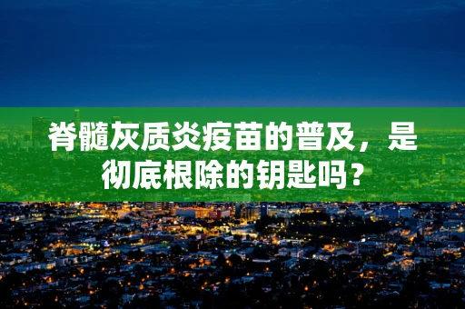 脊髓灰质炎疫苗的普及，是彻底根除的钥匙吗？