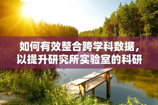 如何有效整合跨学科数据，以提升研究所实验室的科研效率？