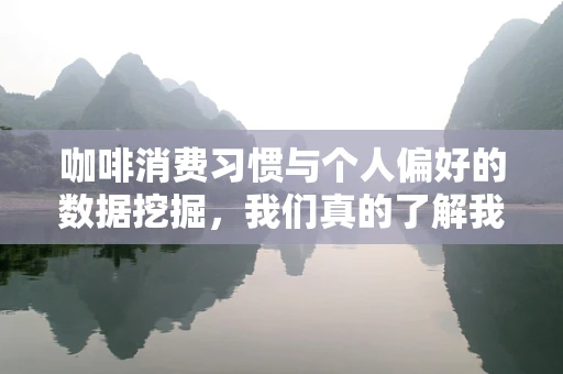 咖啡消费习惯与个人偏好的数据挖掘，我们真的了解我们的咖啡吗？