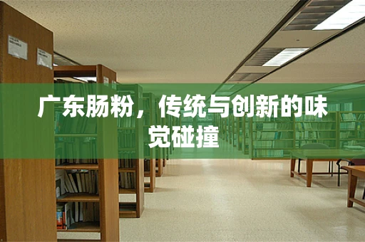 广东肠粉，传统与创新的味觉碰撞